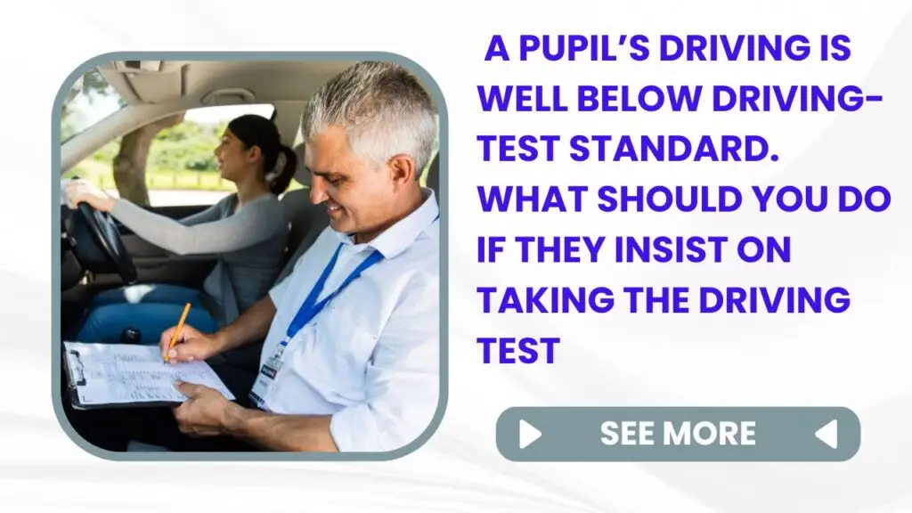 A pupils driving is well below driving test standard What should you do if they insist on taking the driving test