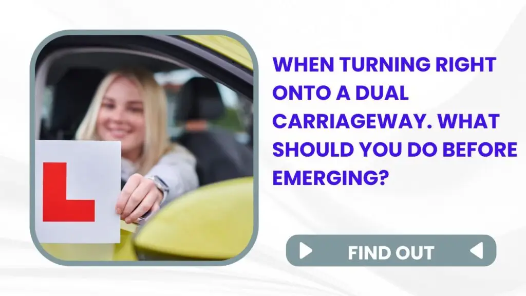 When turning right onto a dual carriageway. What should you do before emerging?